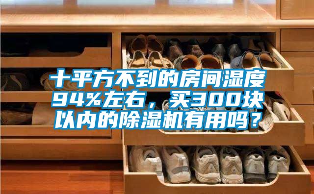 十平方不到的房間濕度94%左右，買300塊以內(nèi)的除濕機(jī)有用嗎？