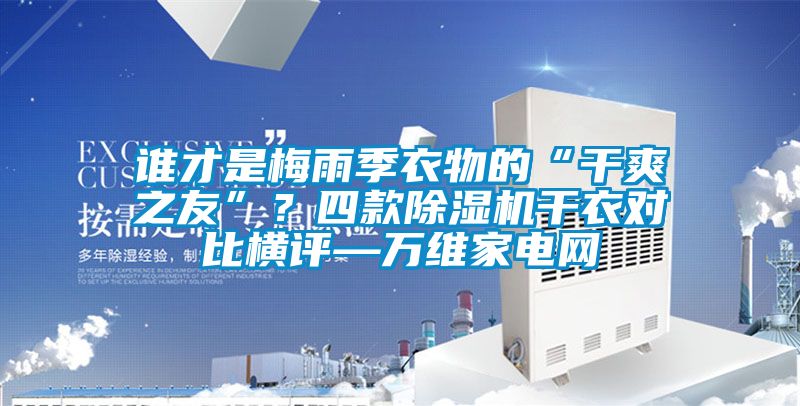 誰才是梅雨季衣物的“干爽之友”？四款除濕機干衣對比橫評—萬維家電網(wǎng)