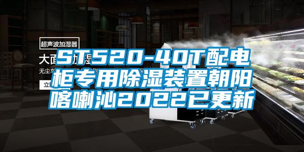 ST520-40T配電柜專(zhuān)用除濕裝置朝陽(yáng)喀喇沁2022已更新