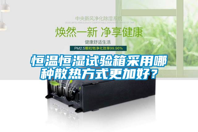 恒溫恒濕試驗(yàn)箱采用哪種散熱方式更加好？