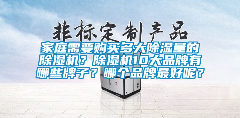 家庭需要購買多大除濕量的除濕機？除濕機10大品牌有哪些牌子？哪個品牌最好呢？