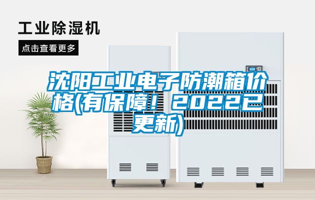 沈陽工業(yè)電子防潮箱價(jià)格(有保障！2022已更新)