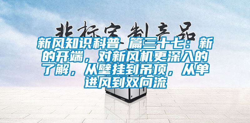 新風(fēng)知識科普 篇三十七：新的開端，對新風(fēng)機(jī)更深入的了解，從壁掛到吊頂，從單進(jìn)風(fēng)到雙向流