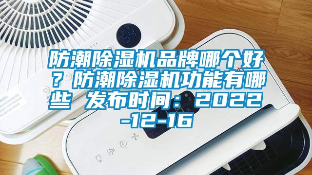 防潮除濕機品牌哪個好？防潮除濕機功能有哪些 發(fā)布時間：2022-12-16