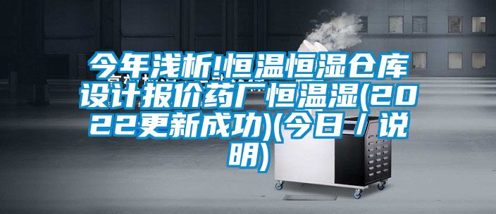 今年淺析!恒溫恒濕倉庫設(shè)計報價藥廠恒溫濕(2022更新成功)(今日／說明)