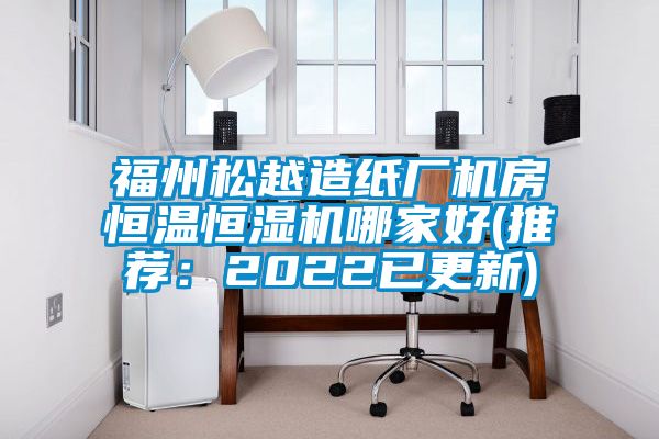 福州松越造紙廠機(jī)房恒溫恒濕機(jī)哪家好(推薦：2022已更新)