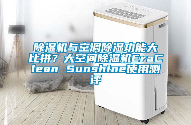 除濕機(jī)與空調(diào)除濕功能大比拼？大空間除濕機(jī)EraClean Sunshine使用測(cè)評(píng)