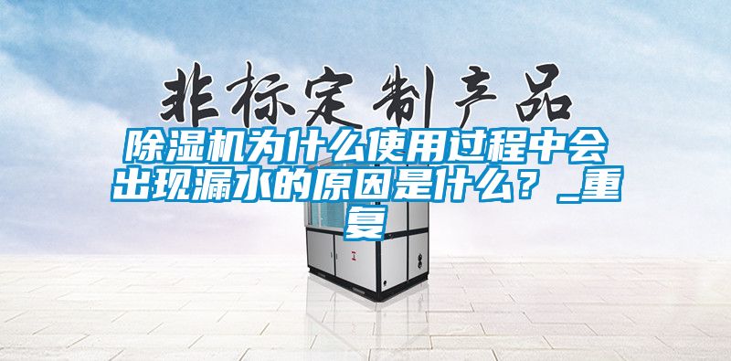 除濕機為什么使用過程中會出現(xiàn)漏水的原因是什么？_重復(fù)