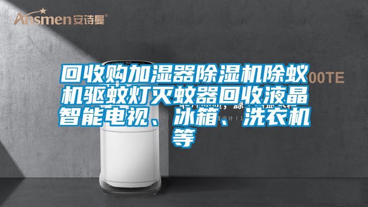 回收購加濕器除濕機除蟻機驅(qū)蚊燈滅蚊器回收液晶智能電視、冰箱、洗衣機等