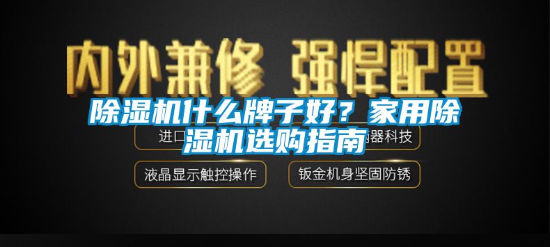 除濕機(jī)什么牌子好？家用除濕機(jī)選購(gòu)指南