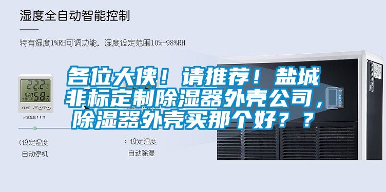 各位大俠！請推薦！鹽城非標(biāo)定制除濕器外殼公司，除濕器外殼買那個(gè)好？？