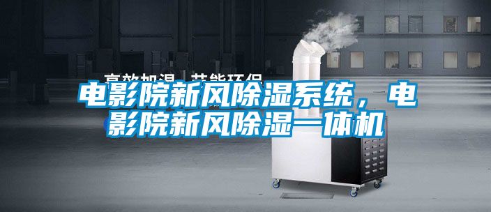 電影院新風除濕系統(tǒng)，電影院新風除濕一體機