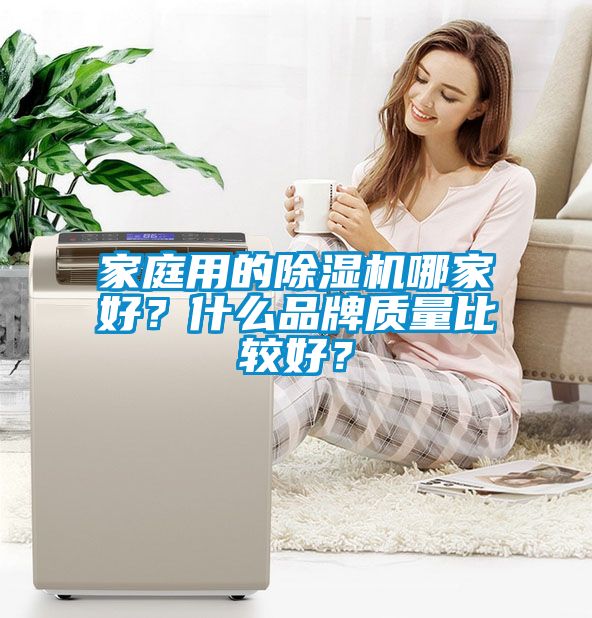 家庭用的除濕機(jī)哪家好？什么品牌質(zhì)量比較好？