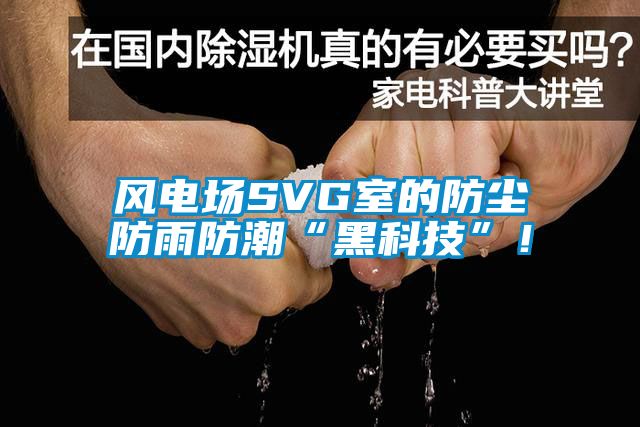 風(fēng)電場SVG室的防塵防雨防潮“黑科技”！