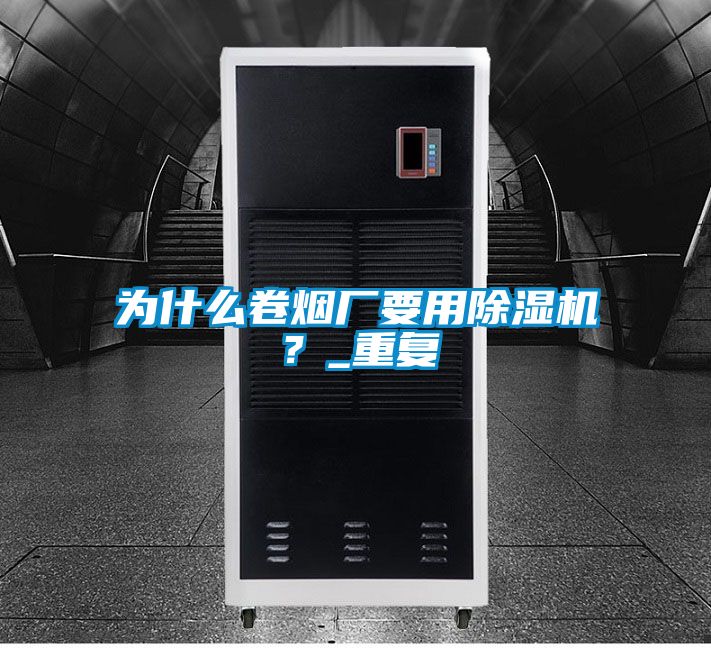 為什么卷煙廠要用除濕機？_重復