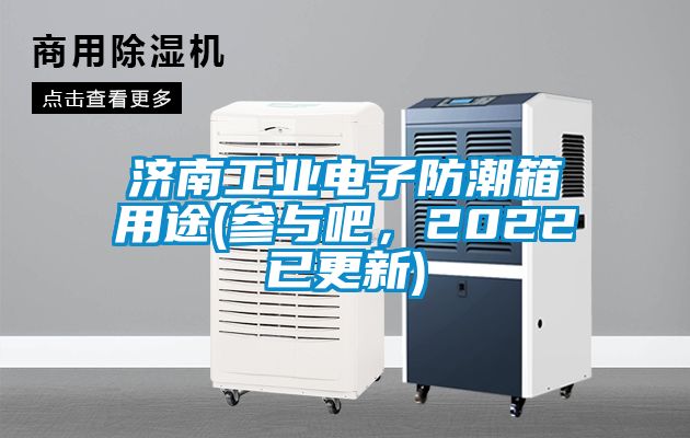 濟(jì)南工業(yè)電子防潮箱用途(參與吧，2022已更新)