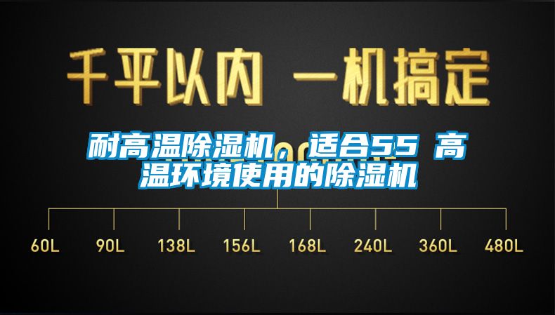 耐高溫除濕機(jī)，適合55℃高溫環(huán)境使用的除濕機(jī)