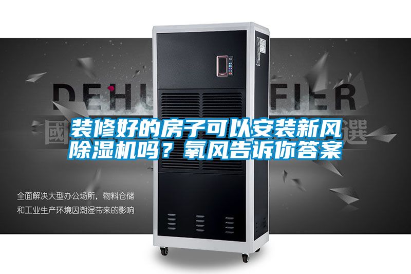 裝修好的房子可以安裝新風除濕機嗎？氧風告訴你答案