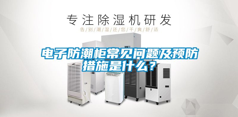 電子防潮柜常見問題及預防措施是什么？