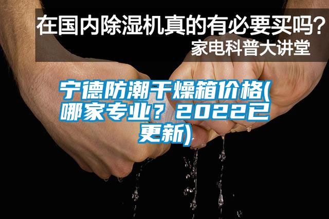 寧德防潮干燥箱價格(哪家專業(yè)？2022已更新)